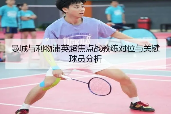 曼城与利物浦英超焦点战教练对位与关键球员分析